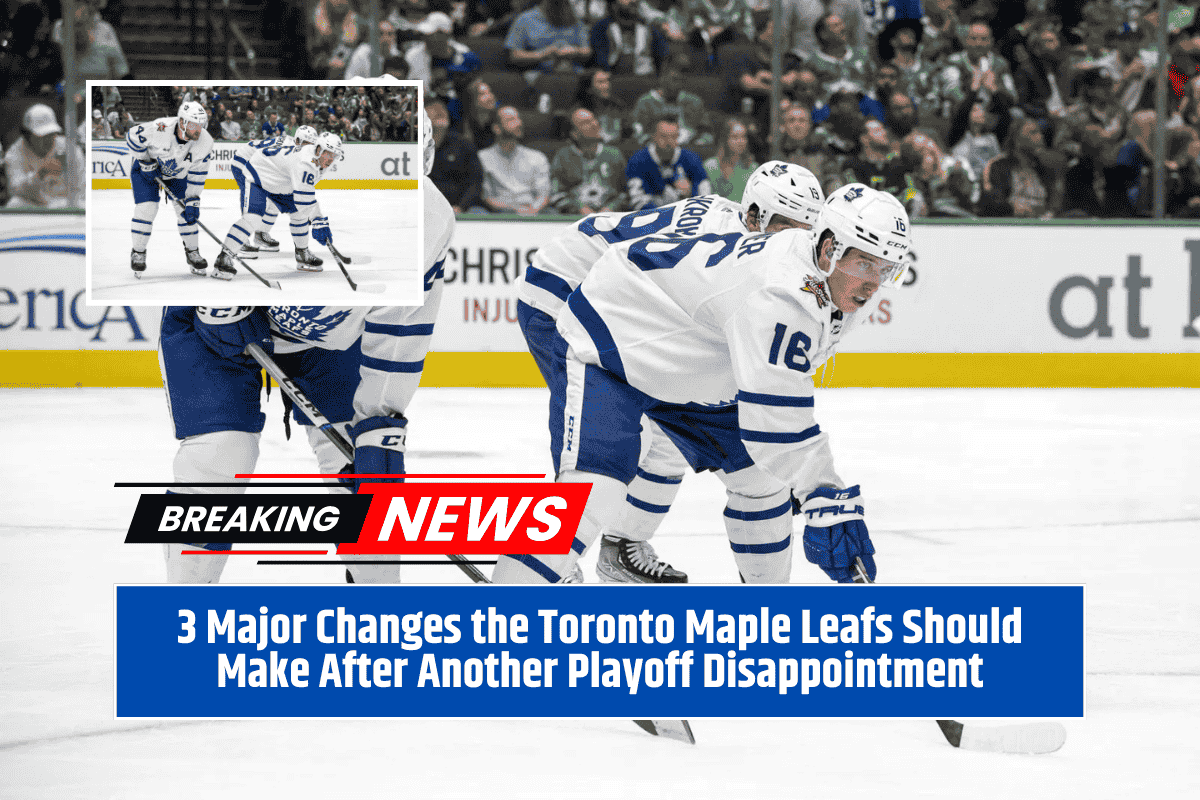 3 Major Changes the Toronto Maple Leafs Should Make After Another Playoff Disappointment