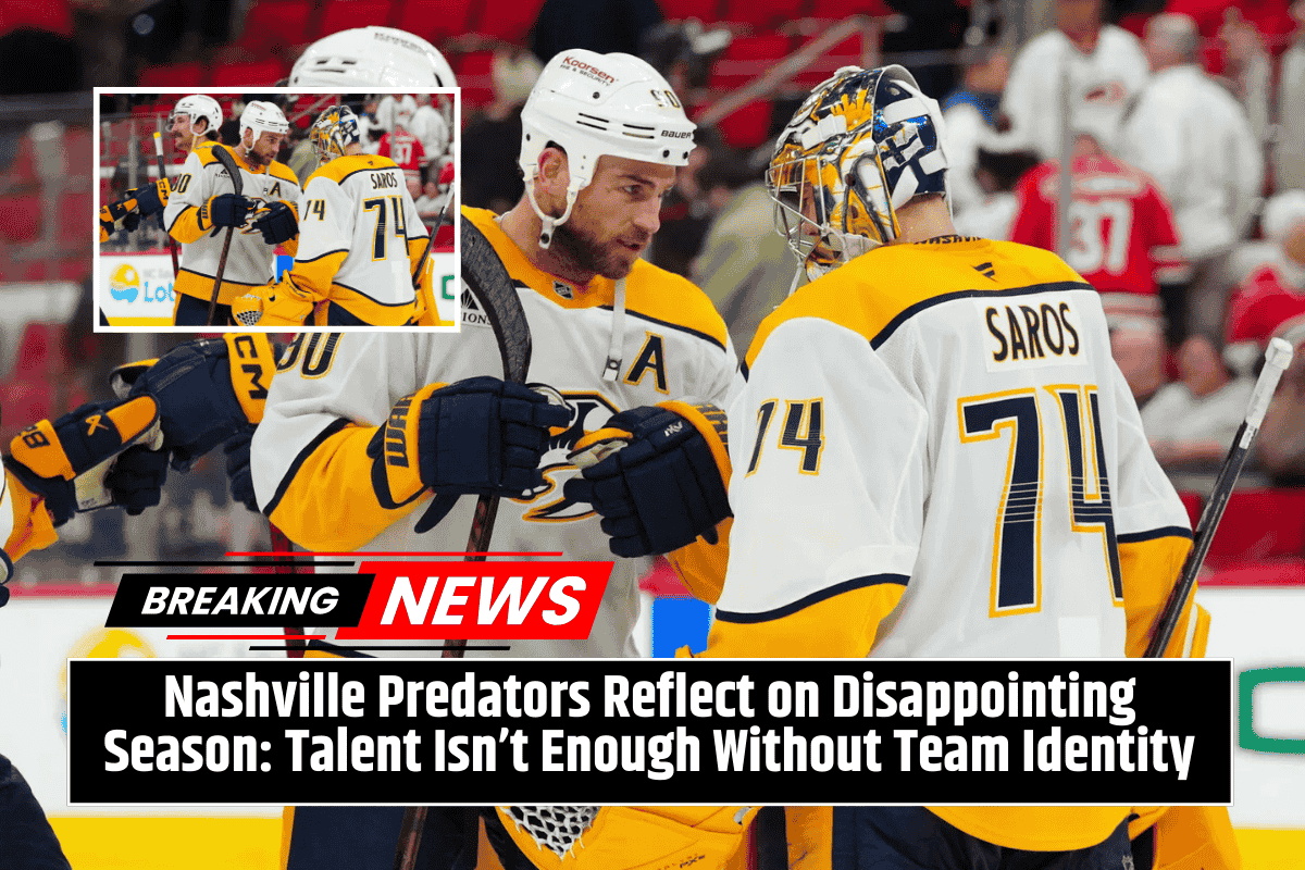Nashville Predators Reflect on Disappointing Season: Talent Isn’t Enough Without Team Identity
